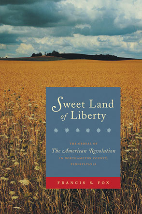 Cover image for Sweet Land of Liberty: The Ordeal of the American Revolution in Northampton County, Pennsylvania By Francis S. Fox