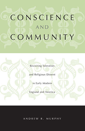 Cover image for Conscience and Community: Revisiting Toleration and Religious Dissent in Early Modern England and America By Andrew R. Murphy