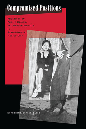 Cover image for Compromised Positions: Prostitution, Public Health, and Gender Politics in Revolutionary Mexico City By Katherine Elaine Bliss