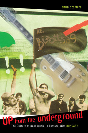 Cover image for Up From the Underground: The Culture of Rock Music in Postsocialist Hungary By Anna Szemere