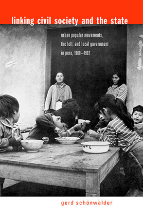 Cover image for Linking Civil Society and the State: Urban Popular Movements, the Left, and Local Government in Peru, 1980–1992 By Gerd Schönwälder