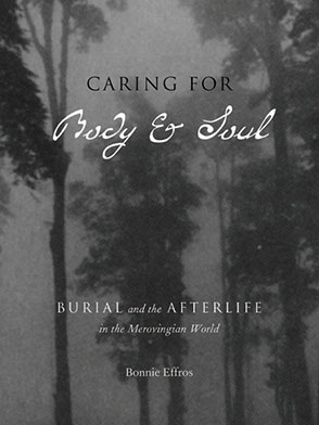 Cover image for Caring for Body and Soul: Burial and the Afterlife in the Merovingian World By Bonnie Effros