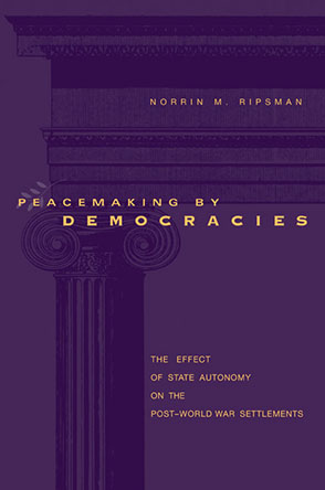 Cover image for Peacemaking by Democracies: The Effect of State Autonomy on the Post–World War Settlements By Norrin M. Ripsman