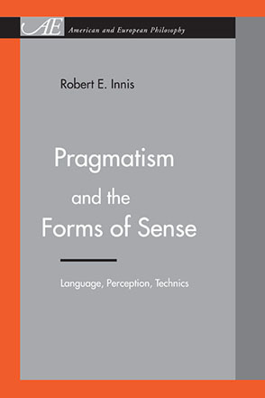 Cover image for Pragmatism and the Forms of Sense: Language, Perception, Technics By Robert E. Innis