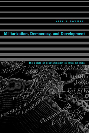 Cover image for Militarization, Democracy, and Development: The Perils of Praetorianism in Latin America By Kirk S. Bowman