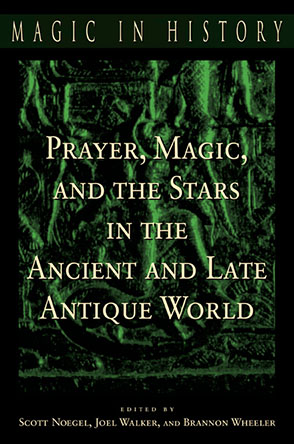 Cover image for Prayer, Magic, and the Stars in the Ancient and Late Antique World Edited by Scott Noegel, Joel Walker, and Brannon Wheeler