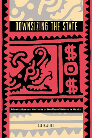 Cover image for Downsizing the State: Privatization and the Limits of Neoliberal Reform in Mexico By Dag MacLeod