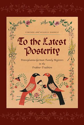 Cover image for To the Latest Posterity: Pennsylvania-German Family Registers in the Fraktur Tradition By Corinne Earnest and Russell Earnest