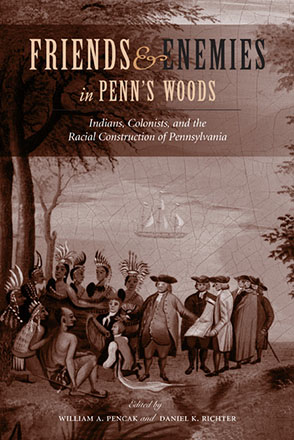 Cover image for Friends and Enemies in Penn's Woods: Indians, Colonists, and the Racial Construction of Pennsylvania Edited by William A. Pencak and Daniel K. Richter