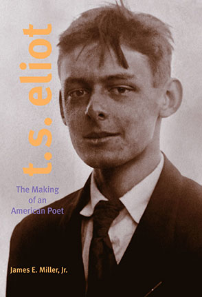 Cover image for T. S. Eliot: The Making of an American Poet, 1888–1922 By James E. Miller Jr.