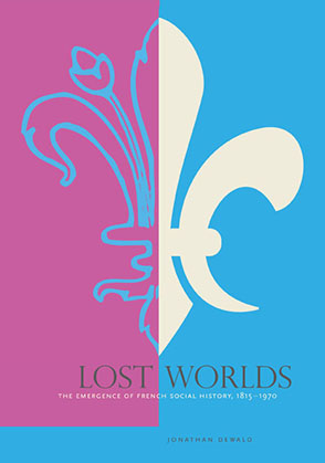 Cover image for Lost Worlds: The Emergence of French Social History, 1815–1970 By Jonathan Dewald