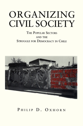 Cover image for Organizing Civil Society: The Popular Sectors and the Struggle for Democracy in Chile By Philip D. Oxhorn