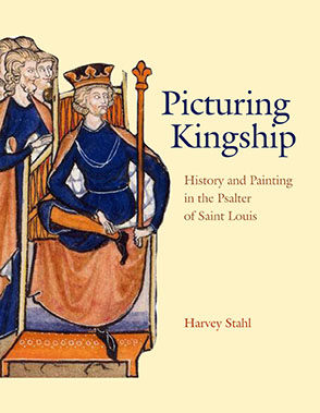 Cover image for Picturing Kingship: History and Painting in the Psalter of Saint Louis By Harvey Stahl