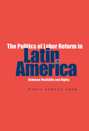 Cover image for The Politics of Labor Reform in Latin America: Between Flexibility and Rights By Maria Lorena Cook