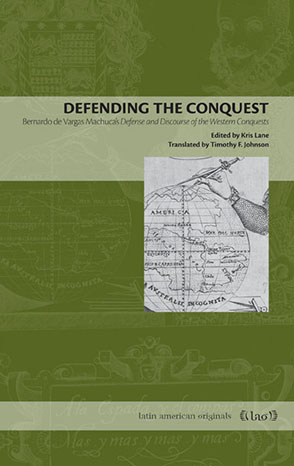 Cover image for Defending the Conquest: Bernardo de Vargas Machuca's Defense and Discourse of the Western Conquests Edited by Kris Lane and translated by d F. Johnson