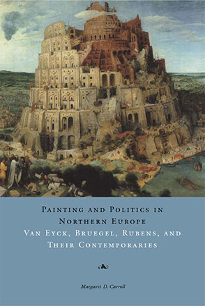 Cover image for Painting and Politics in Northern Europe: Van Eyck, Bruegel, Rubens, and Their Contemporaries By Margaret D. Carroll