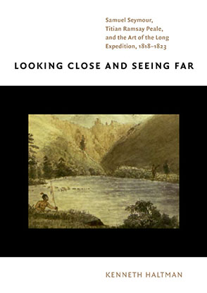 Cover image for Looking Close and Seeing Far: Samuel Seymour, Titian Ramsay Peale, and the Art of the Long Expedition, 1818–1823 By Kenneth Haltman
