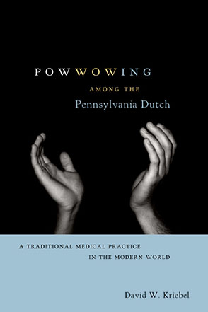 Cover image for Powwowing Among the Pennsylvania Dutch: A Traditional Medical Practice in the Modern World By David W. Kriebel