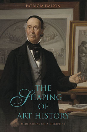 Cover image for The Shaping of Art History: Meditations on a Discipline By Patricia Emison