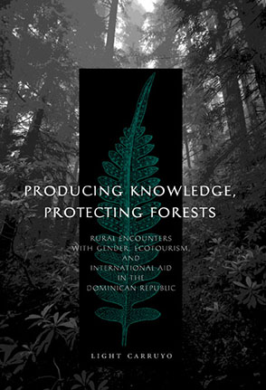 Cover image for Producing Knowledge, Protecting Forests: Rural Encounters with Gender, Ecotourism, and International Aid in the Dominican Republic By Light Carruyo