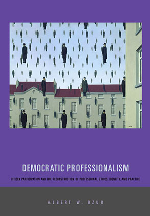 Cover image for Democratic Professionalism: Citizen Participation and the Reconstruction of Professional Ethics, Identity, and Practice By Albert W. Dzur