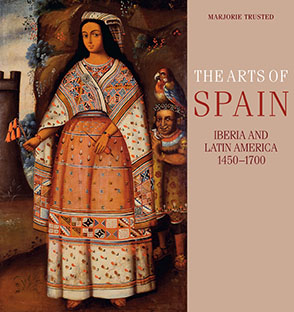 Cover image for The Arts of Spain: Iberia and Latin America, 1450–1700 By Marjorie Trusted