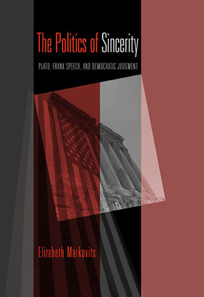 Cover image for The Politics of Sincerity: Plato, Frank Speech, and Democratic Judgment By Elizabeth Markovits