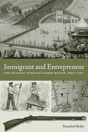 Cover image for Immigrant and Entrepreneur: The Atlantic World of Caspar Wistar, 1650–1750 By Rosalind Beiler