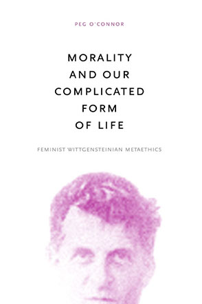 Cover image for Morality and Our Complicated Form of Life: Feminist Wittgensteinian Metaethics By Peg O’Connor