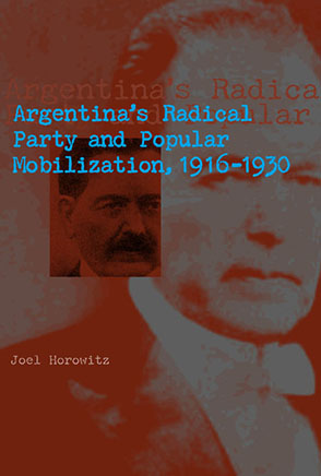 Cover image for Argentina's Radical Party and Popular Mobilization, 1916–1930 By Joel Horowitz
