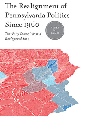Cover image for The Realignment of Pennsylvania Politics Since 1960: Two-Party Competition in a Battleground State By Renée M. Lamis and Foreword by James L. Sundquist