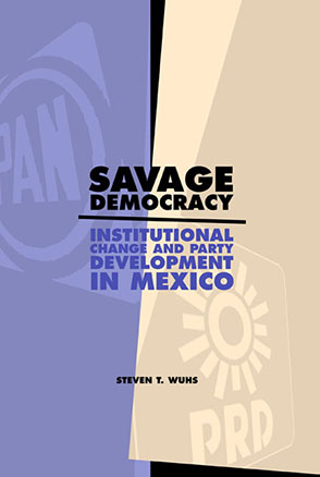 Cover image for Savage Democracy: Institutional Change and Party Development in Mexico By Steven T. Wuhs
