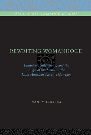 Cover image for Rewriting Womanhood: Feminism, Subjectivity, and the Angel of the House in the Latin American Novel, 1887–1903 By Nancy LaGreca