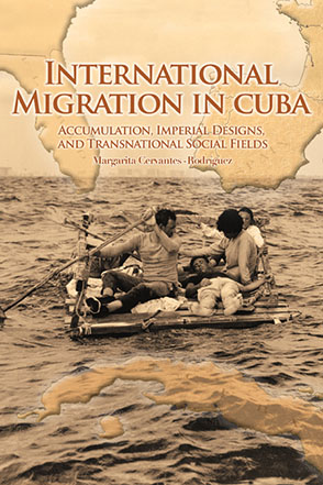 Cover image for International Migration in Cuba: Accumulation, Imperial Designs, and Transnational Social Fields By Margarita Cervantes-Rodríguez and Foreword by Alejandro Portes