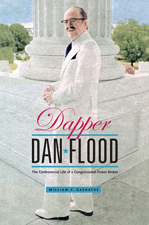 Cover image for Dapper Dan Flood: The Controversial Life of a Congressional Power Broker By William C. Kashatus
