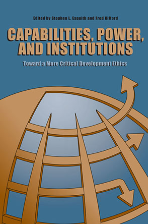 Cover image for Capabilities, Power, and Institutions: Toward a More Critical Development Ethics Edited by Stephen L. Esquith and Fred Gifford