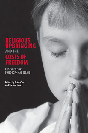 Cover image for Religious Upbringing and the Costs of Freedom: Personal and Philosophical Essays Edited by Peter Caws and Stefani Jones