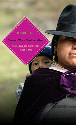 Cover image for Second-Wave Neoliberalism : Gender, Race, and Health Sector Reform in Peru By Christina Ewig