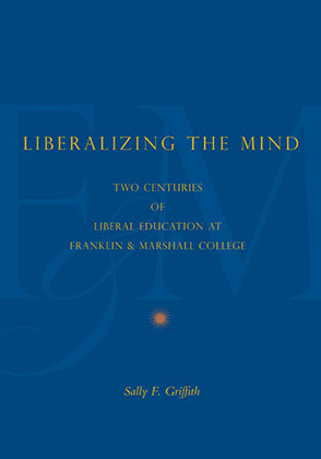 Cover image for Liberalizing the Mind: Two Centuries of Liberal Education at Franklin & Marshall College By Sally F. Griffith