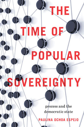 Cover image for The Time of Popular Sovereignty: Process and the Democratic State By Paulina Ochoa Espejo