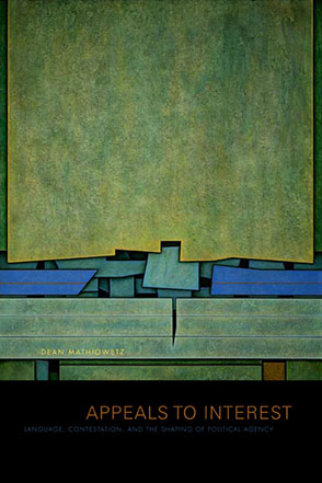 Cover image for Appeals to Interest: Language, Contestation, and the Shaping of Political Agency By Dean Mathiowetz