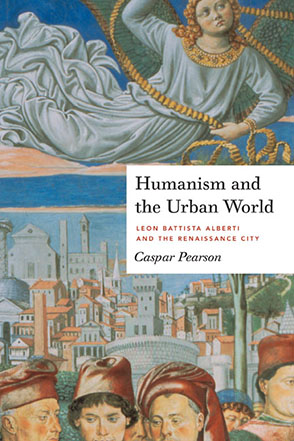 Cover image for Humanism and the Urban World: Leon Battista Alberti and the Renaissance City By Caspar Pearson