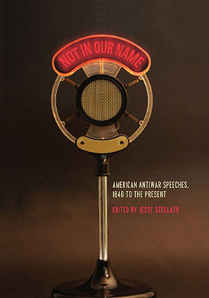 Cover image for Not in Our Name: American Antiwar Speeches, 1846 to the Present Edited by Jesse Stellato