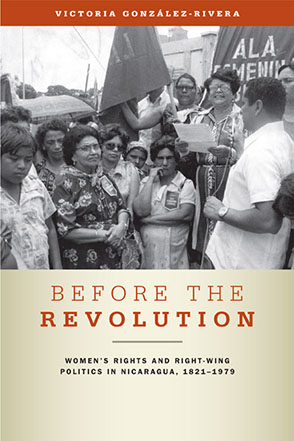 Cover image for Before the Revolution: Women's Rights and Right-Wing Politics in Nicaragua, 1821–1979 By Victoria González-Rivera