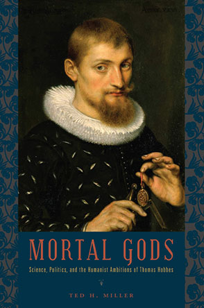 Cover image for Mortal Gods: Science, Politics, and the Humanist Ambitions of Thomas Hobbes By Ted H. Miller
