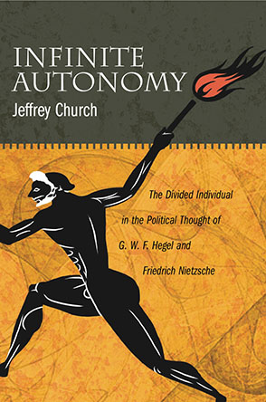 Cover image for Infinite Autonomy: The Divided Individual in the Political Thought of G. W. F. Hegel and Friedrich Nietzsche By Jeffrey Church
