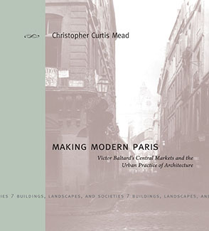 Cover image for Making Modern Paris: Victor Baltard's Central Markets and the Urban Practice of Architecture By Christopher Curtis Mead