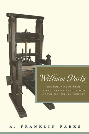 Cover image for William Parks: The Colonial Printer in the Transatlantic World of the Eighteenth Century By A. Franklin Parks