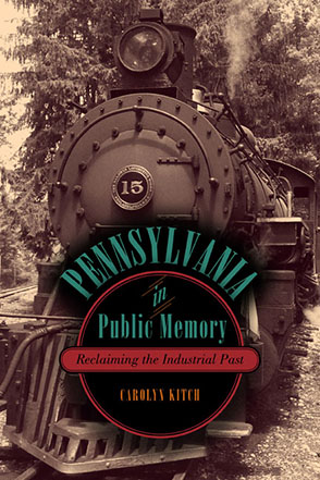 Cover image for Pennsylvania in Public Memory: Reclaiming the Industrial Past By Carolyn Kitch