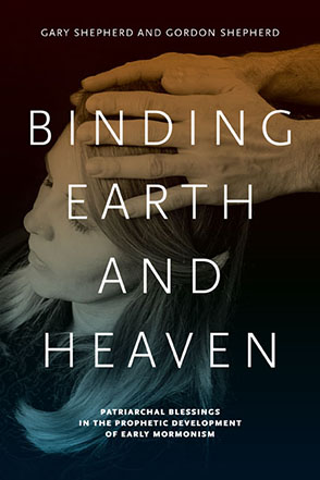 Cover image for Binding Earth and Heaven: Patriarchal Blessings in the Prophetic Development of Early Mormonism By Gary Shepherd and Gordon Shepherd